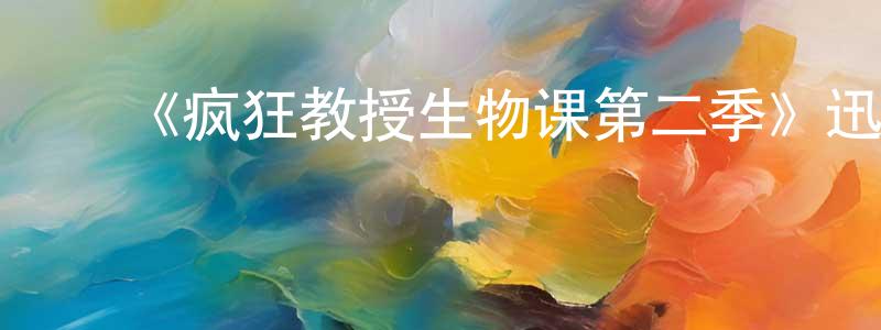 白铁龙发布《疯狂教授生物课第二季》迅雷下载/在线观看-都市情感-美剧天堂